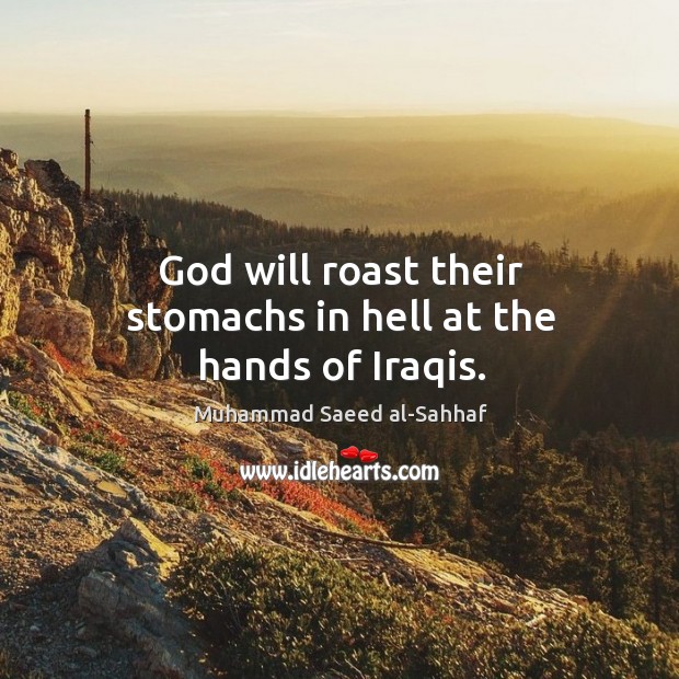 God will roast their stomachs in hell at the hands of iraqis. Muhammad Saeed al-Sahhaf Picture Quote