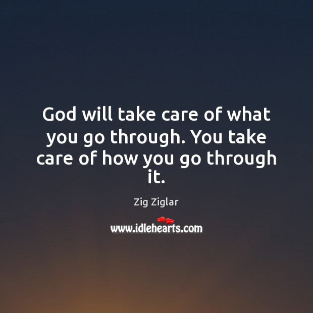 God will take care of what you go through. You take care of how you go through it. Zig Ziglar Picture Quote