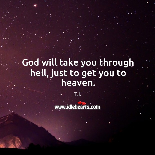 God will take you through hell, just to get you to heaven. T.I. Picture Quote