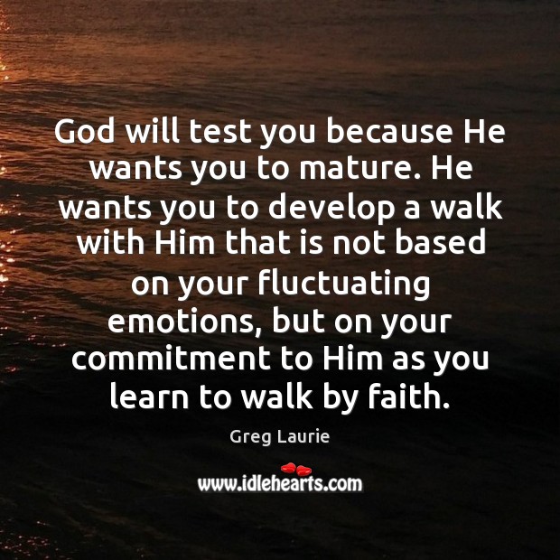 God will test you because He wants you to mature. He wants Greg Laurie Picture Quote