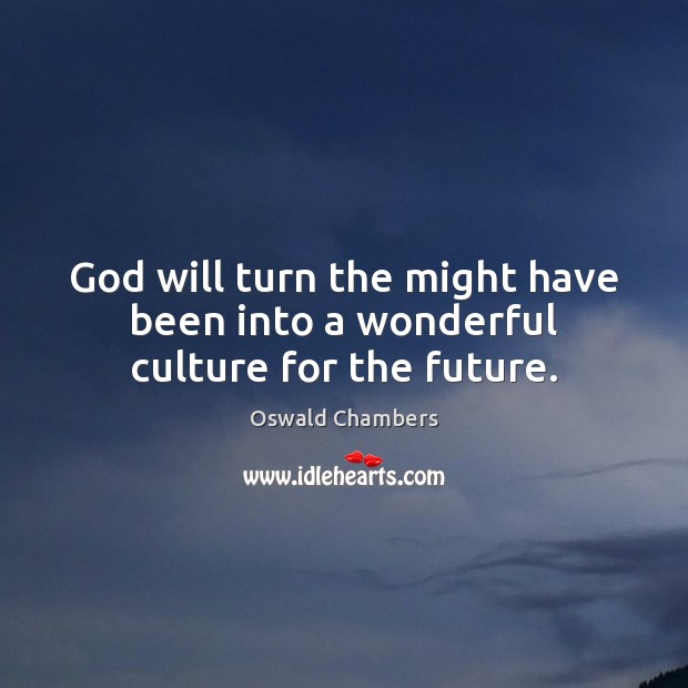 God will turn the might have been into a wonderful culture for the future. Image