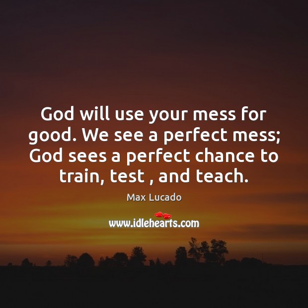 God will use your mess for good. We see a perfect mess; Max Lucado Picture Quote