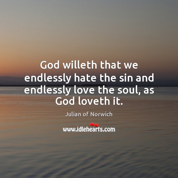 God willeth that we endlessly hate the sin and endlessly love the soul, as God loveth it. Image