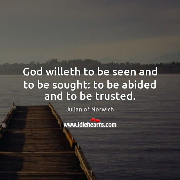 God willeth to be seen and to be sought: to be abided and to be trusted. Julian of Norwich Picture Quote