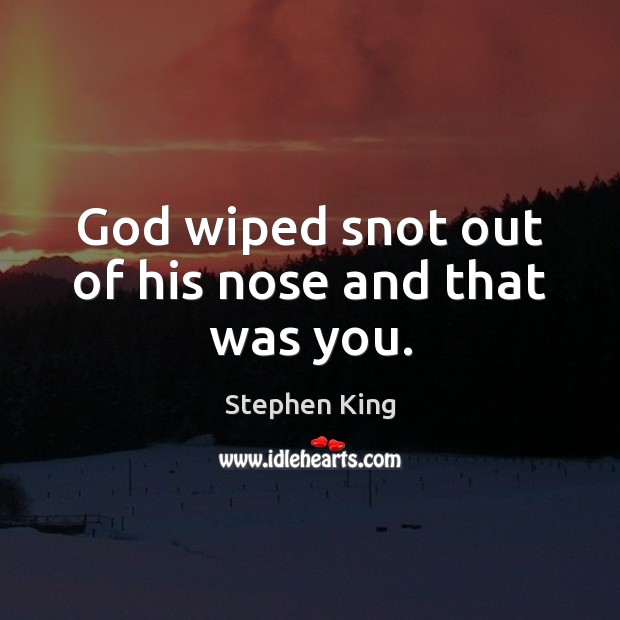 God wiped snot out of his nose and that was you. Stephen King Picture Quote