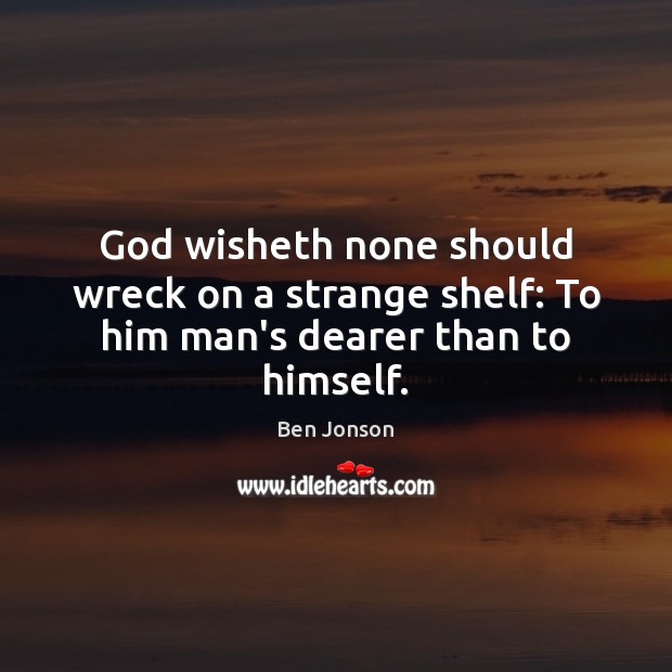God wisheth none should wreck on a strange shelf: To him man’s dearer than to himself. Ben Jonson Picture Quote