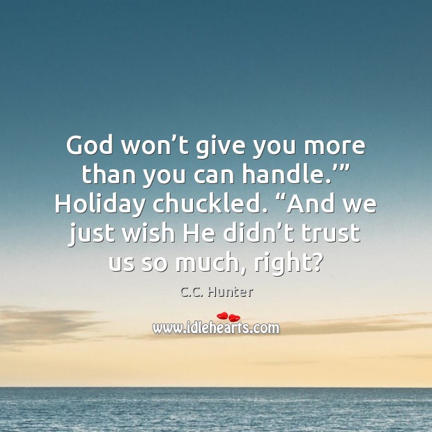 God won’t give you more than you can handle.’” Holiday chuckled. “ C.C. Hunter Picture Quote