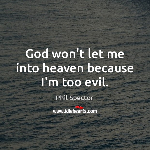 God won’t let me into heaven because I’m too evil. Phil Spector Picture Quote