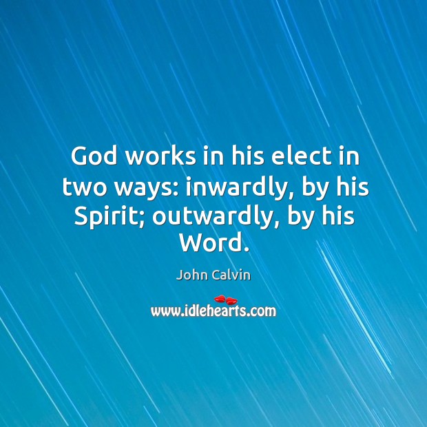 God works in his elect in two ways: inwardly, by his Spirit; outwardly, by his Word. John Calvin Picture Quote
