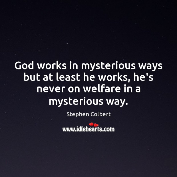 God works in mysterious ways but at least he works, he’s never Stephen Colbert Picture Quote