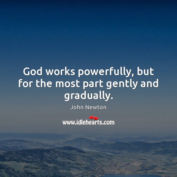 God works powerfully, but for the most part gently and gradually. John Newton Picture Quote