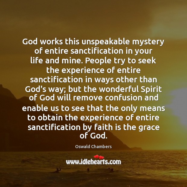 God works this unspeakable mystery of entire sanctification in your life and Faith Quotes Image