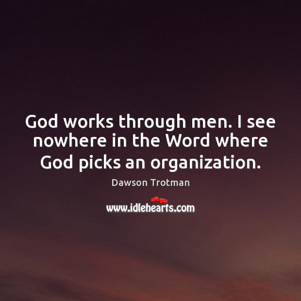 God works through men. I see nowhere in the Word where God picks an organization. Dawson Trotman Picture Quote