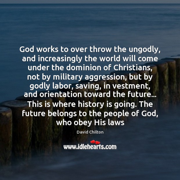 God works to over throw the unGodly, and increasingly the world will History Quotes Image