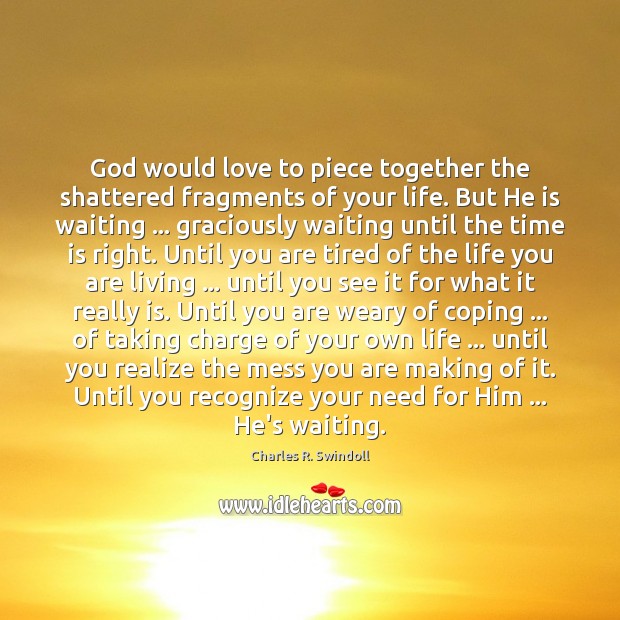God would love to piece together the shattered fragments of your life. Charles R. Swindoll Picture Quote