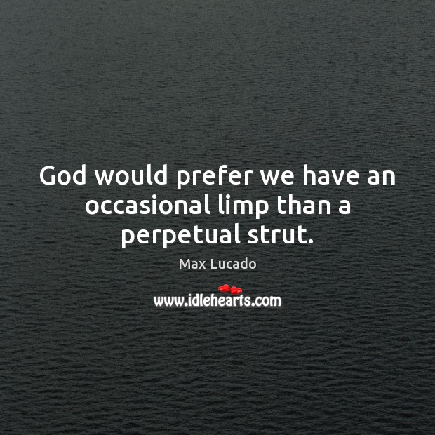 God would prefer we have an occasional limp than a perpetual strut. Max Lucado Picture Quote