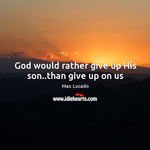 God would rather give up His son..than give up on us Max Lucado Picture Quote