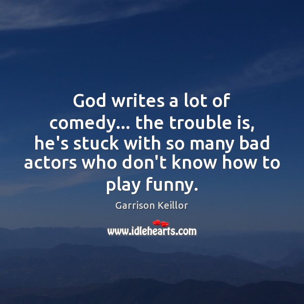 God writes a lot of comedy… the trouble is, he’s stuck with Garrison Keillor Picture Quote