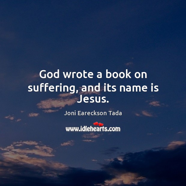 God wrote a book on suffering, and its name is Jesus. Joni Eareckson Tada Picture Quote