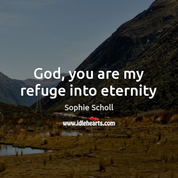 God, you are my refuge into eternity Sophie Scholl Picture Quote