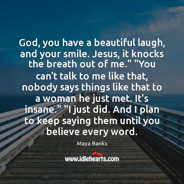 God, you have a beautiful laugh, and your smile. Jesus, it knocks Maya Banks Picture Quote
