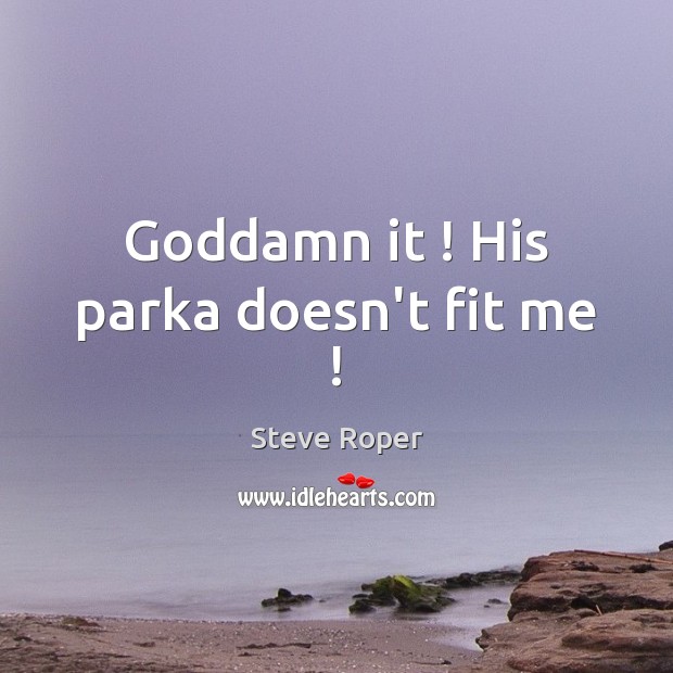 Goddamn it ! His parka doesn’t fit me ! Steve Roper Picture Quote