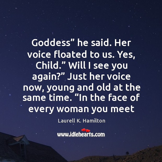 Goddess” he said. Her voice floated to us. Yes, Child.” Will I Laurell K. Hamilton Picture Quote