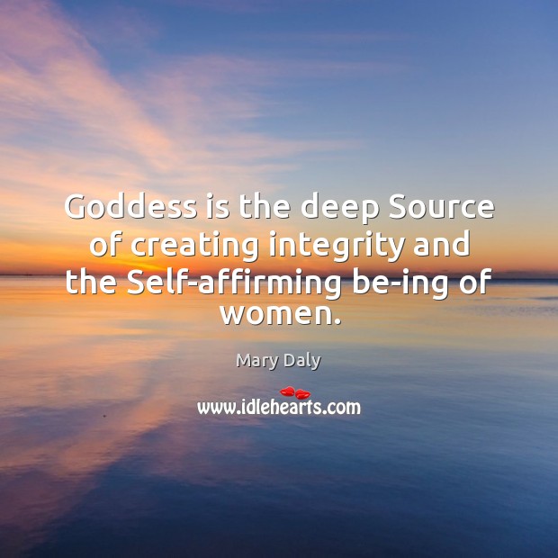 Goddess is the deep Source of creating integrity and the Self-affirming be-ing of women. Mary Daly Picture Quote