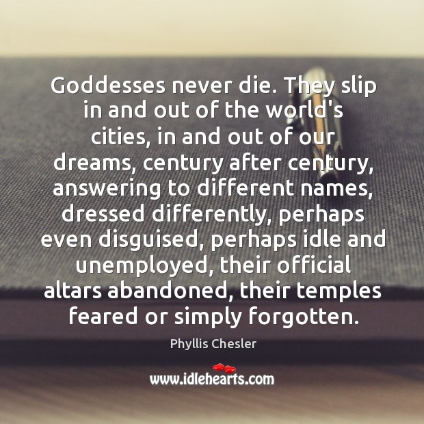 Goddesses never die. They slip in and out of the world’s cities, Phyllis Chesler Picture Quote