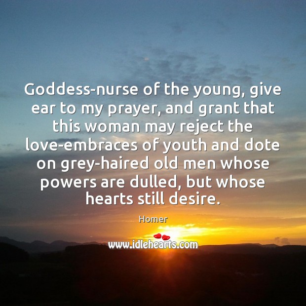 Goddess-nurse of the young, give ear to my prayer, and grant that Homer Picture Quote