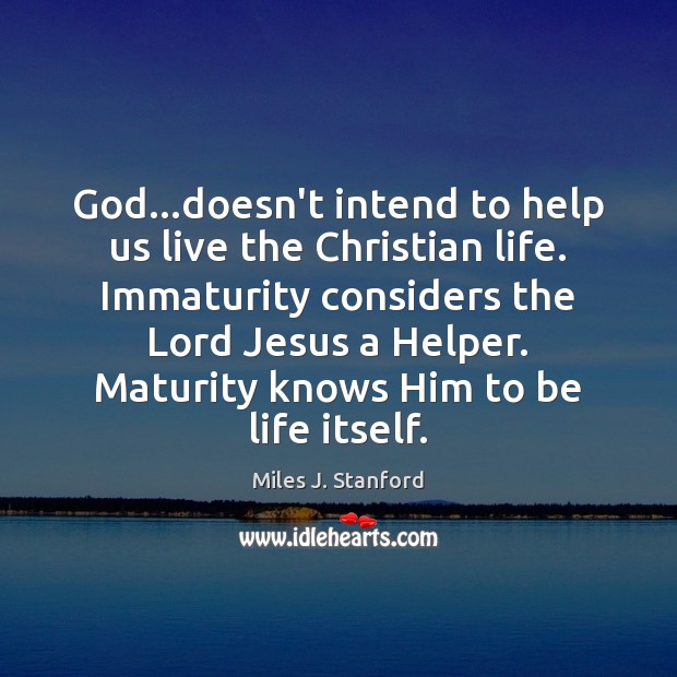 God…doesn’t intend to help us live the Christian life. Immaturity considers Image