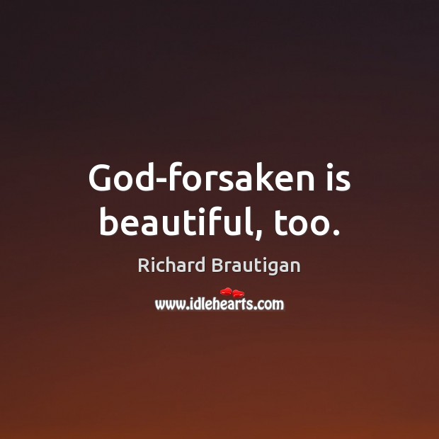 God-forsaken is beautiful, too. Richard Brautigan Picture Quote