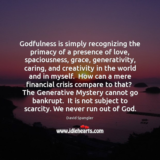 Godfulness is simply recognizing the primacy of a presence of love, spaciousness, David Spangler Picture Quote