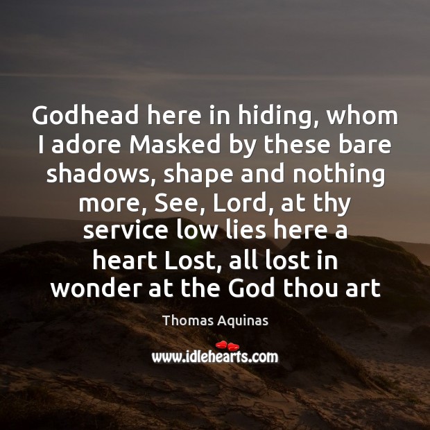 Godhead here in hiding, whom I adore Masked by these bare shadows, Thomas Aquinas Picture Quote