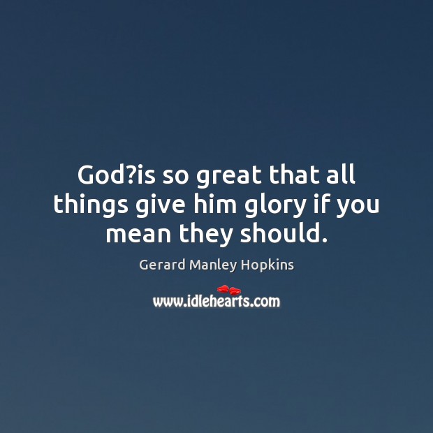 God?is so great that all things give him glory if you mean they should. Gerard Manley Hopkins Picture Quote