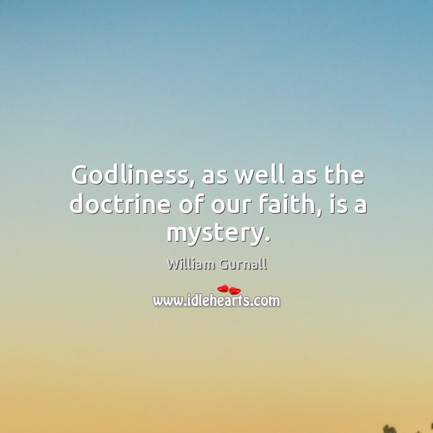Godliness, as well as the doctrine of our faith, is a mystery. William Gurnall Picture Quote