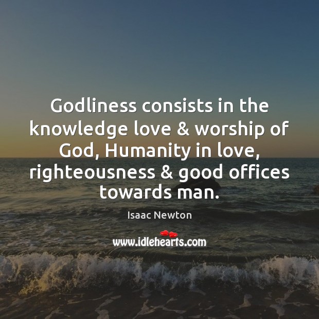 Godliness consists in the knowledge love & worship of God, Humanity in love, Isaac Newton Picture Quote