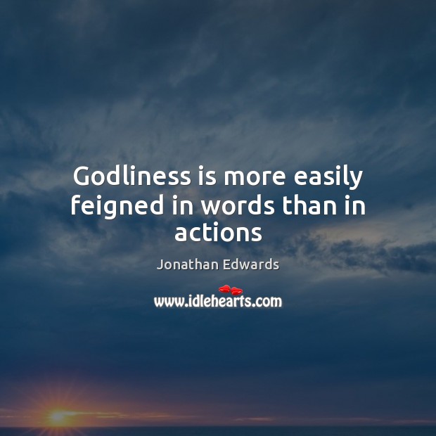 Godliness is more easily feigned in words than in actions Jonathan Edwards Picture Quote