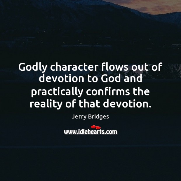 Godly character flows out of devotion to God and practically confirms the Jerry Bridges Picture Quote