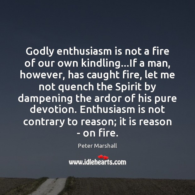 Godly enthusiasm is not a fire of our own kindling…If a Peter Marshall Picture Quote