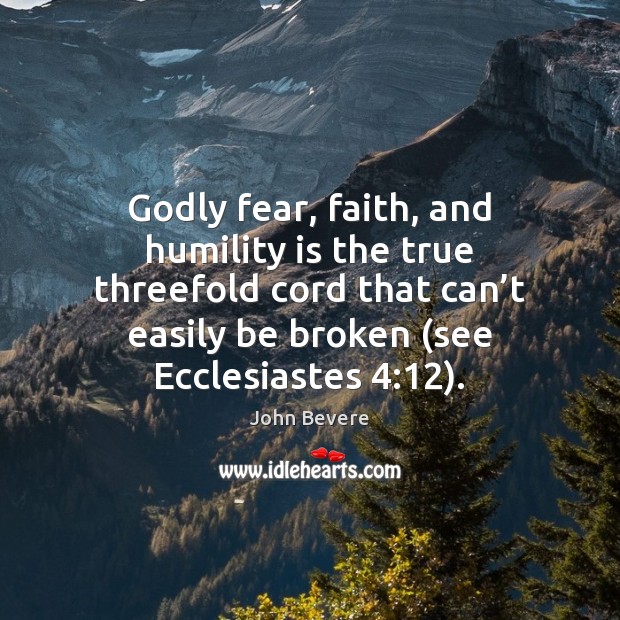Godly fear, faith, and humility is the true threefold cord that can’ John Bevere Picture Quote