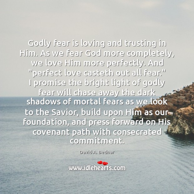 Godly fear is loving and trusting in Him. As we fear God 