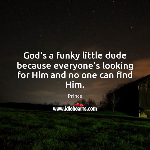 God’s a funky little dude because everyone’s looking for Him and no one can find Him. Prince Picture Quote