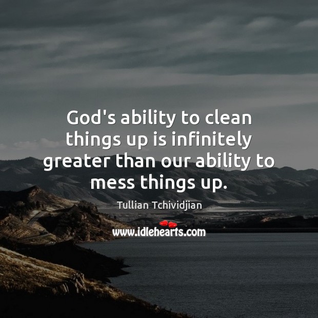 God’s ability to clean things up is infinitely greater than our ability to mess things up. Image