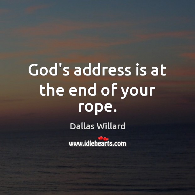God’s address is at the end of your rope. Dallas Willard Picture Quote