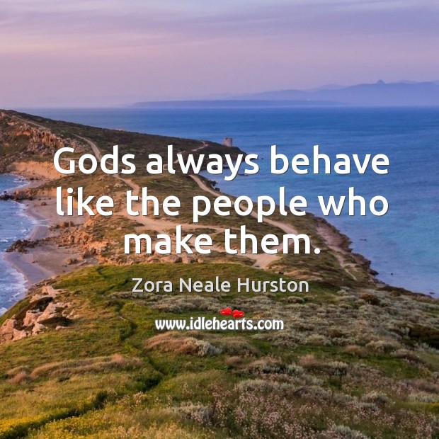 Gods always behave like the people who make them. Zora Neale Hurston Picture Quote