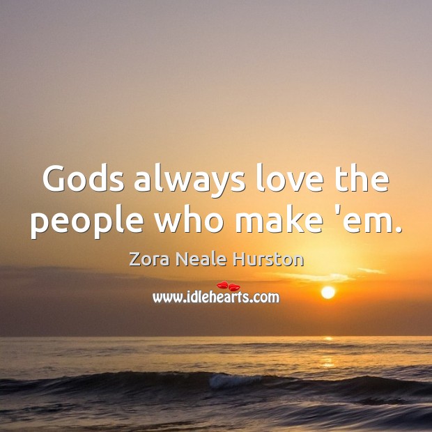 Gods always love the people who make ’em. Zora Neale Hurston Picture Quote