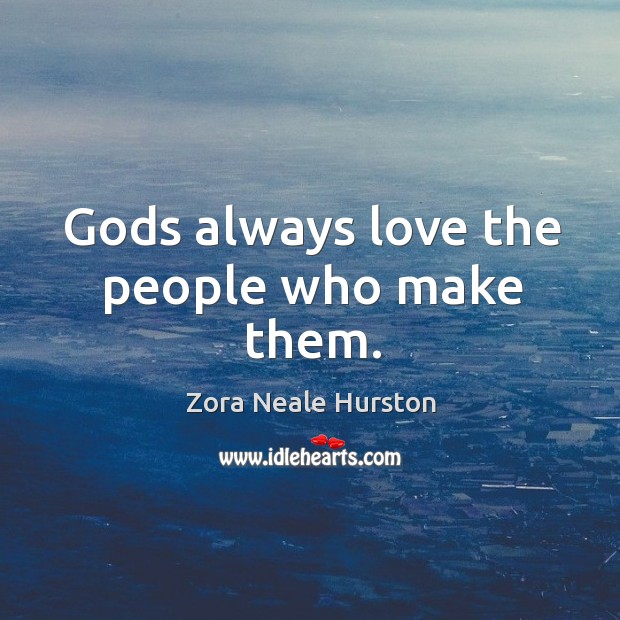 Gods always love the people who make them. Zora Neale Hurston Picture Quote