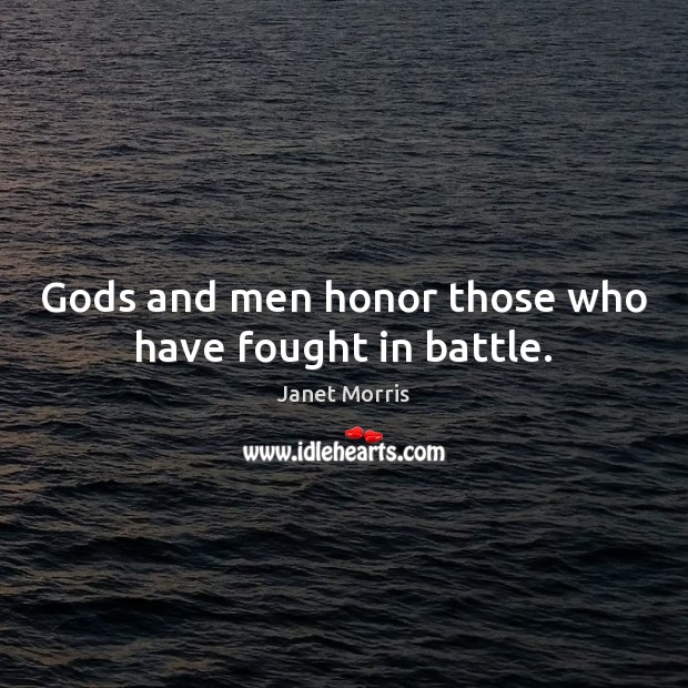 Gods and men honor those who have fought in battle. Janet Morris Picture Quote