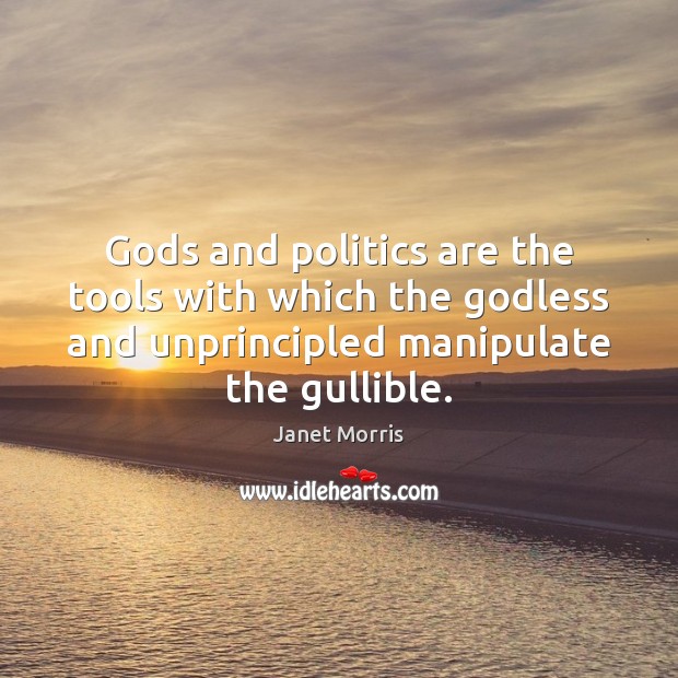 Gods and politics are the tools with which the Godless and unprincipled Image